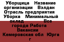 Уборщица › Название организации ­ Вэлдан › Отрасль предприятия ­ Уборка › Минимальный оклад ­ 24 000 - Все города Работа » Вакансии   . Кемеровская обл.,Юрга г.